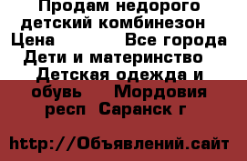 Продам недорого детский комбинезон › Цена ­ 1 000 - Все города Дети и материнство » Детская одежда и обувь   . Мордовия респ.,Саранск г.